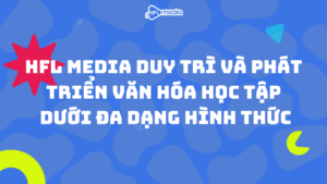 HFL MEDIA DUY TRÌ VÀ PHÁT TRIỂN VĂN HÓA HỌC TẬP DƯỚI ĐA DẠNG HÌNH THỨC